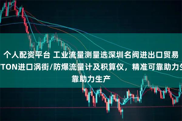 个人配资平台 工业流量测量选深圳名阀进出口贸易，VTON进口涡街/防爆流量计及积算仪，精准可靠助力生产