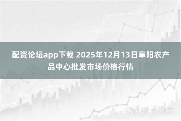 配资论坛app下载 2025年12月13日阜阳农产品中心批发市场价格行情