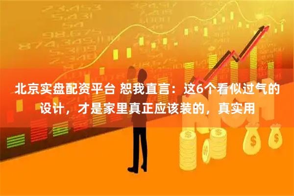北京实盘配资平台 恕我直言：这6个看似过气的设计，才是家里真正应该装的，真实用