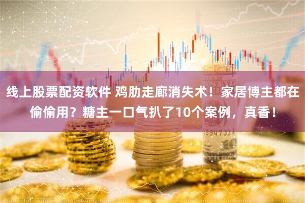 线上股票配资软件 鸡肋走廊消失术！家居博主都在偷偷用？糖主一口气扒了10个案例，真香！